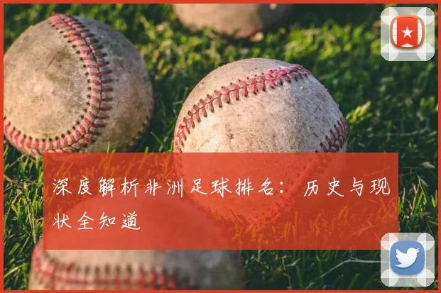 深度解析非洲足球排名：历史与现状全知道