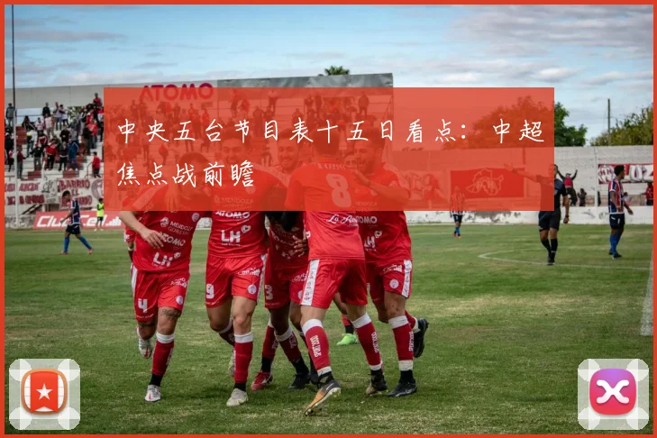中央五台节目表十五日看点：中超焦点战前瞻