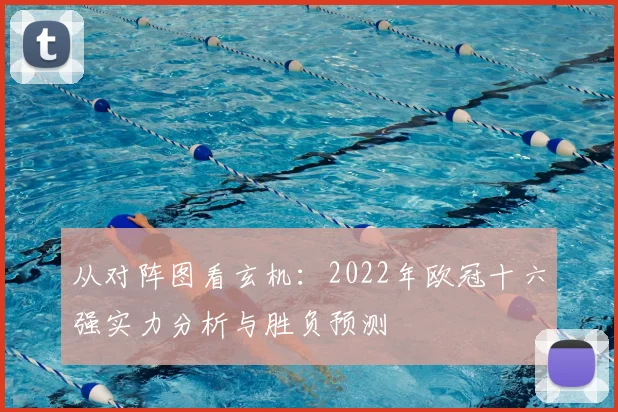 从对阵图看玄机：2022年欧冠十六强实力分析与胜负预测