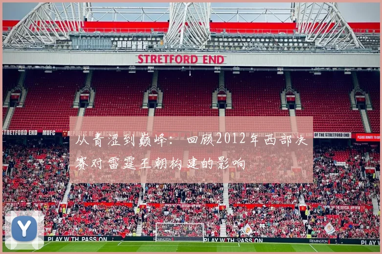 从青涩到巅峰：回顾2012年西部决赛对雷霆王朝构建的影响