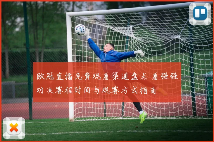 欧冠直播免费观看渠道盘点 看强强对决赛程时间与观赛方式指南