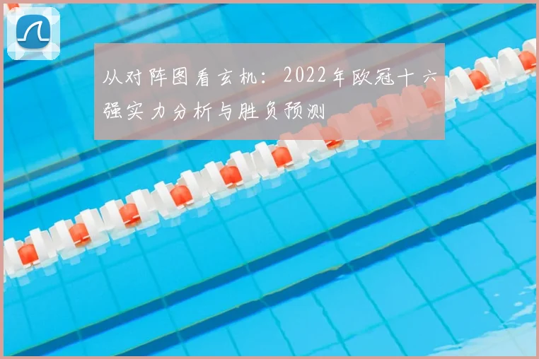 从对阵图看玄机：2022年欧冠十六强实力分析与胜负预测