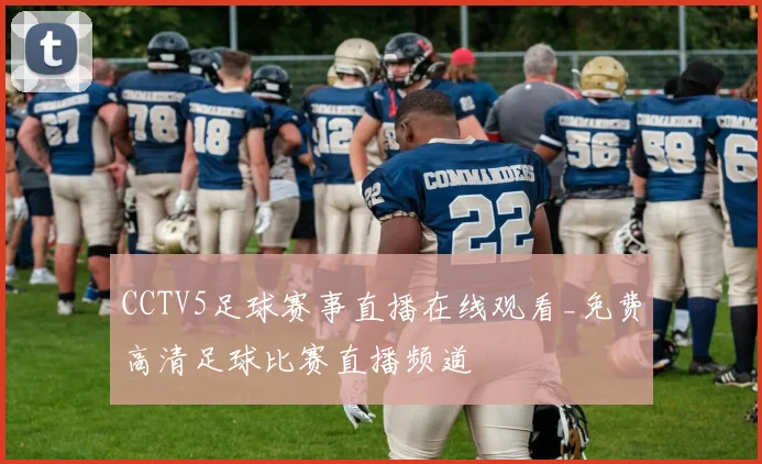 CCTV5足球赛事直播在线观看_免费高清足球比赛直播频道