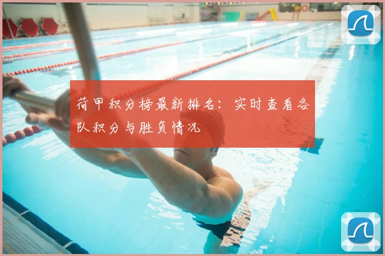 荷甲积分榜最新排名：实时查看各队积分与胜负情况