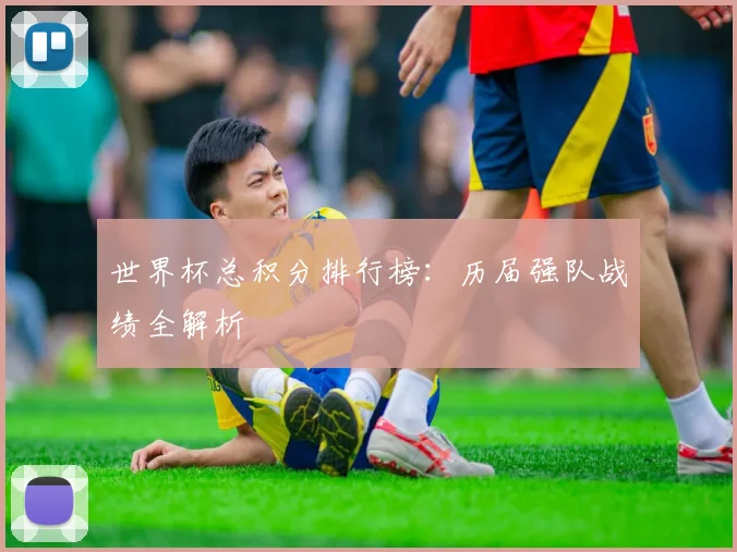 世界杯总积分排行榜：历届强队战绩全解析