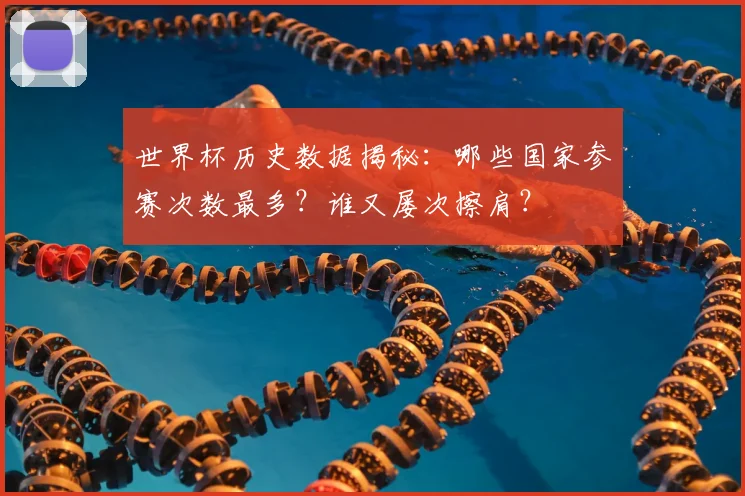 世界杯历史数据揭秘：哪些国家参赛次数最多？谁又屡次擦肩？