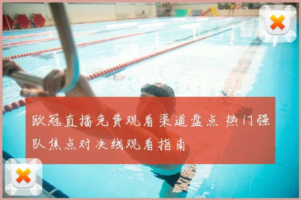 欧冠直播免费观看渠道盘点 热门强队焦点对决线观看指南