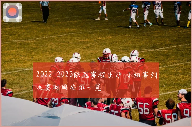 2022-2023欧冠赛程出炉 小组赛到决赛时间安排一览