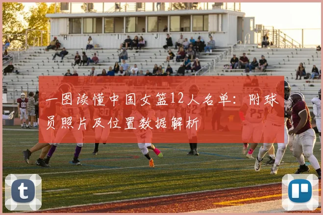 一图读懂中国女篮12人名单：附球员照片及位置数据解析