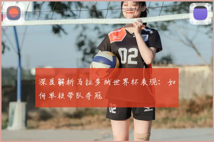 深度解析马拉多纳世界杯表现：如何单核带队夺冠
