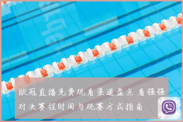 欧冠直播免费观看渠道盘点 看强强对决赛程时间与观赛方式指南