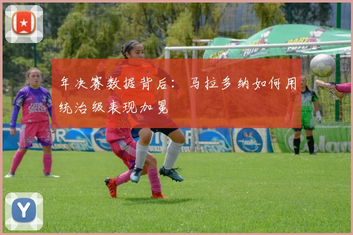年决赛数据背后：马拉多纳如何用统治级表现加冕
