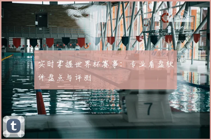 实时掌握世界杯赛事:专业看盘软件盘点与评测
