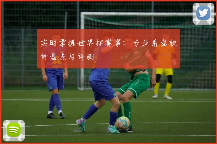 实时掌握世界杯赛事:专业看盘软件盘点与评测