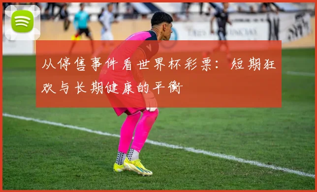 从停售事件看世界杯彩票：短期狂欢与长期健康的平衡