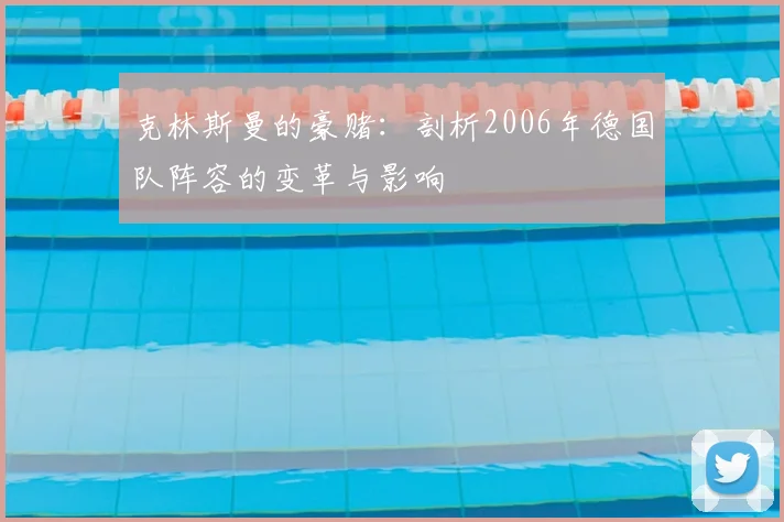 克林斯曼的豪赌：剖析2006年德国队阵容的变革与影响