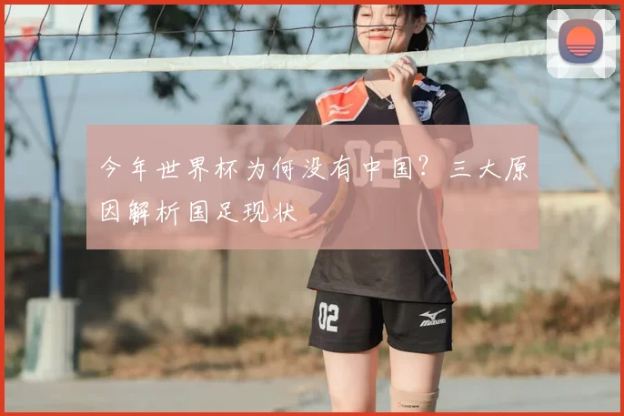 今年世界杯为何没有中国？三大原因解析国足现状