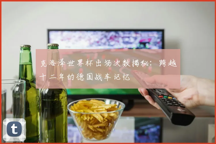 克洛泽世界杯出场次数揭秘:跨越十二年的德国战车记忆