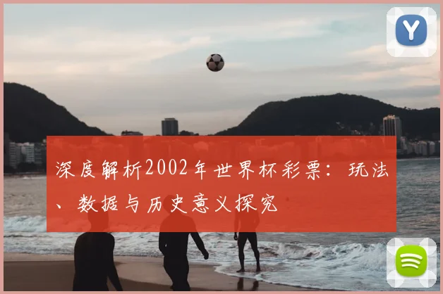 深度解析2002年世界杯彩票：玩法、数据与历史意义探究