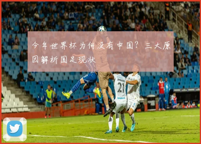 今年世界杯为何没有中国？三大原因解析国足现状