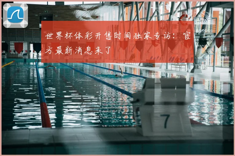世界杯体彩开售时间独家专访:官方最新消息来了