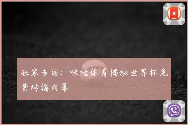 独家专访：咪咕体育揭秘世界杯免费转播内幕
