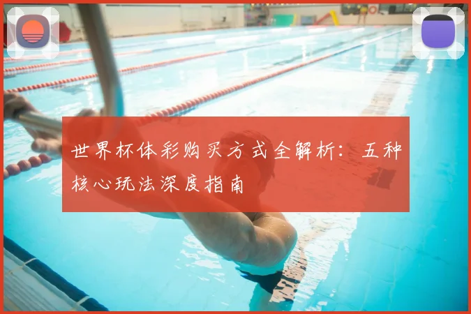 世界杯体彩购买方式全解析:五种核心玩法深度指南