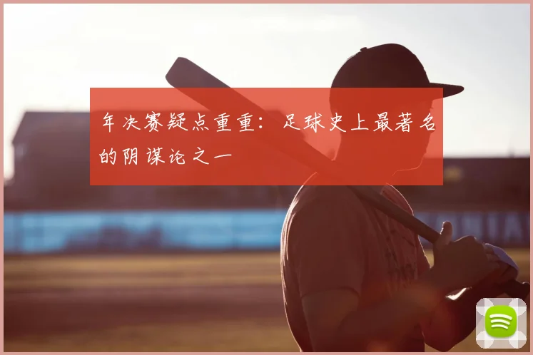 年决赛疑点重重:足球史上最著名的阴谋论之一