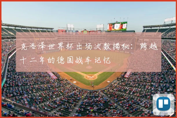 克洛泽世界杯出场次数揭秘:跨越十二年的德国战车记忆