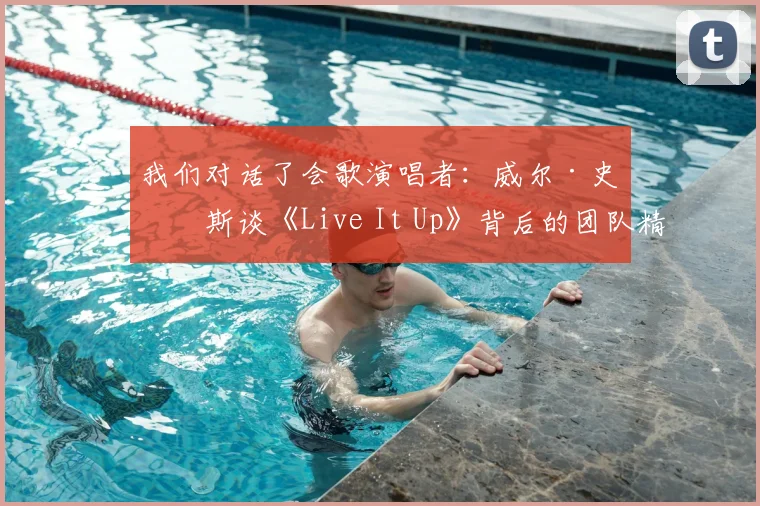 我们对话了会歌演唱者:威尔·史密斯谈《Live It Up》背后的团队精神