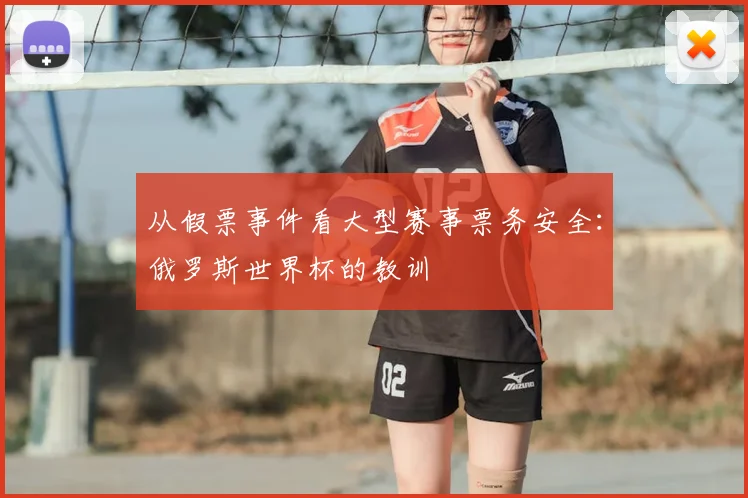 从假票事件看大型赛事票务安全：俄罗斯世界杯的教训
