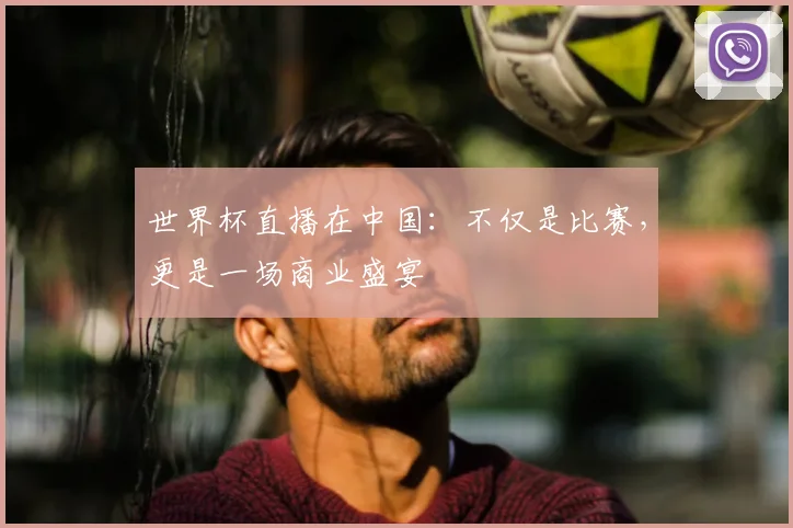 世界杯直播在中国:不仅是比赛,更是一场商业盛宴