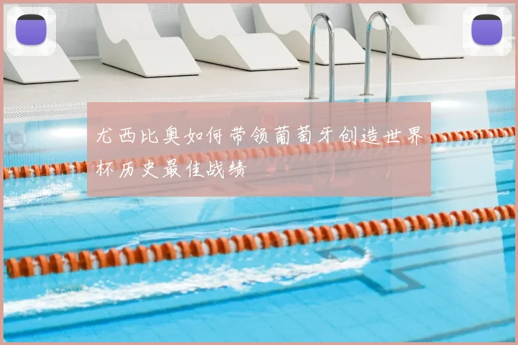 尤西比奥如何带领葡萄牙创造世界杯历史最佳战绩