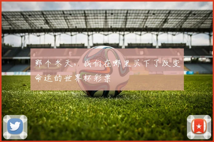 那个冬天，我们在哪里买下了改变命运的世界杯彩票
