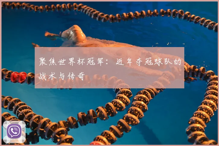 聚焦世界杯冠军:近年夺冠球队的战术与传奇