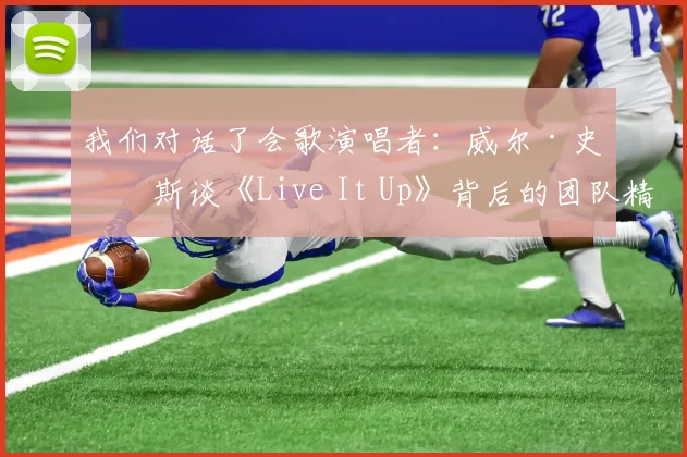 我们对话了会歌演唱者:威尔·史密斯谈《Live It Up》背后的团队精神
