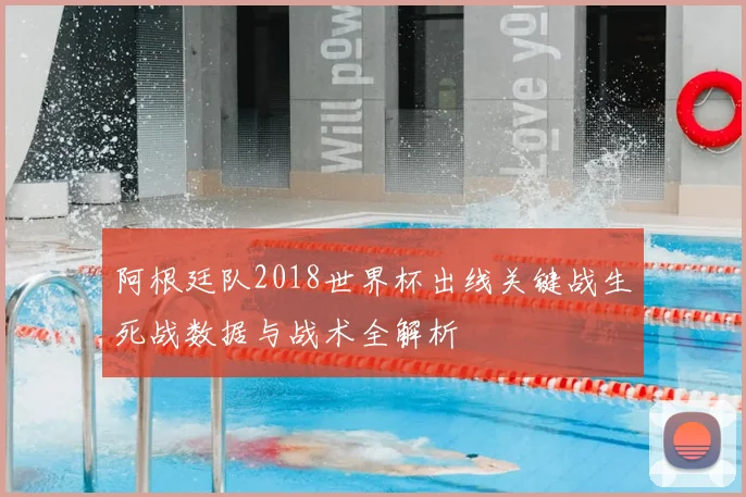 阿根廷队2018世界杯出线关键战生死战数据与战术全解析