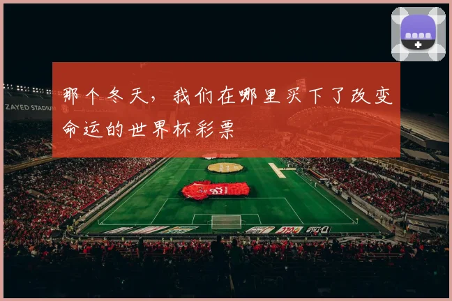 那个冬天，我们在哪里买下了改变命运的世界杯彩票
