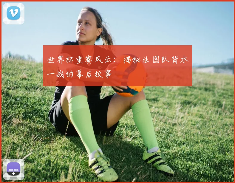 世界杯重赛风云:揭秘法国队背水一战的幕后故事
