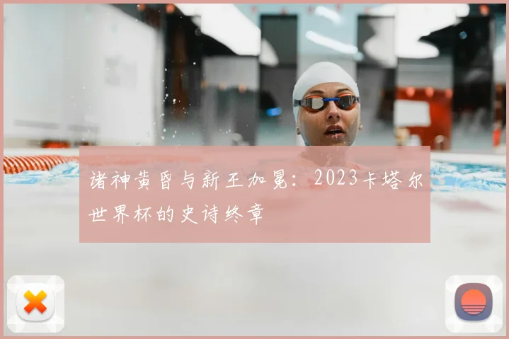 诸神黄昏与新王加冕：2023卡塔尔世界杯的史诗终章
