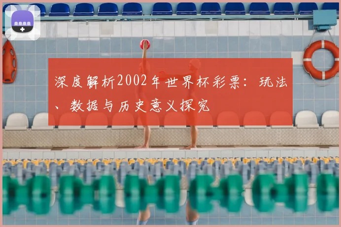 深度解析2002年世界杯彩票：玩法、数据与历史意义探究