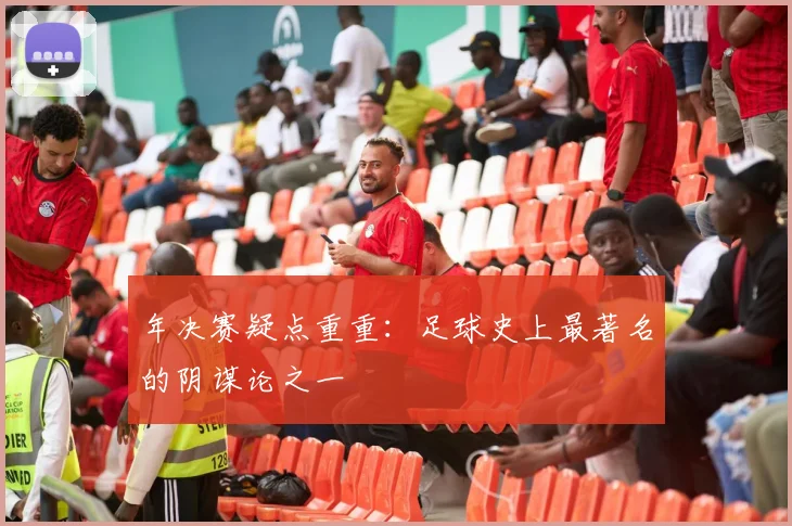 年决赛疑点重重:足球史上最著名的阴谋论之一