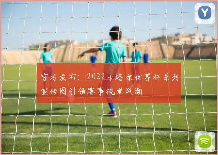 官方发布：2022卡塔尔世界杯系列宣传图引领赛事视觉风潮