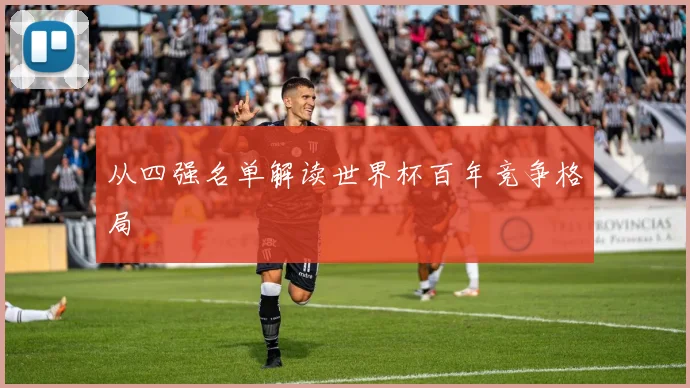 从四强名单解读世界杯百年竞争格局