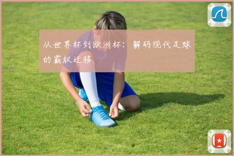从世界杯到欧洲杯：解码现代足球的霸权迁移