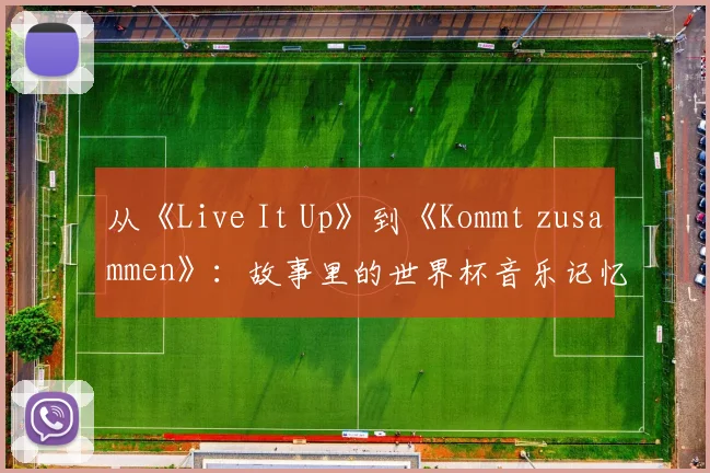 从《Live It Up》到《Kommt zusammen》：故事里的世界杯音乐记忆
