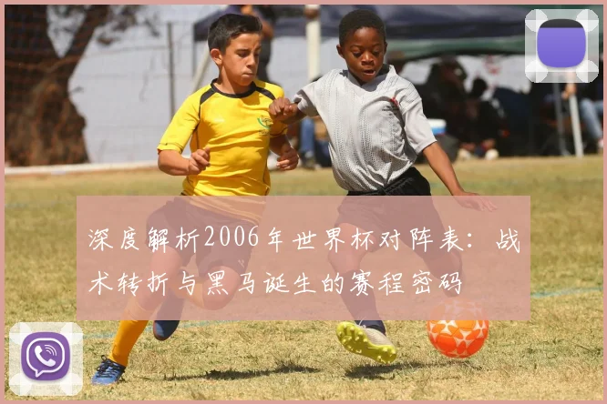 深度解析2006年世界杯对阵表：战术转折与黑马诞生的赛程密码