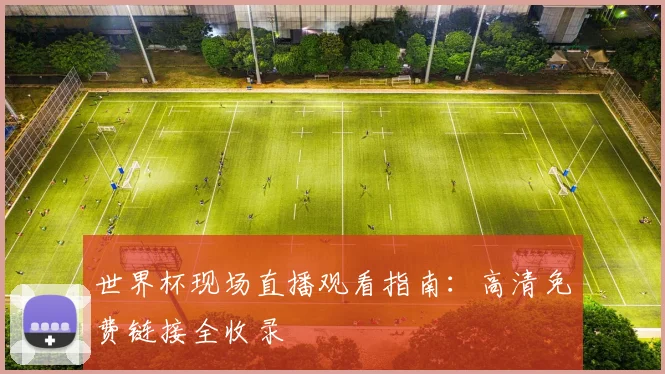 世界杯现场直播观看指南：高清免费链接全收录